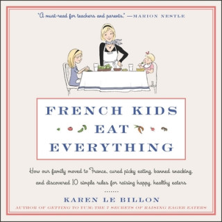 Digital French Kids Eat Everything: How Our Family Moved to France, Cured Picky Eating, Banned Snacking, and Discovered 10 Simple Rules for Raising Happy, 