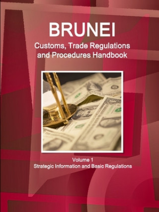 Kniha Brunei Customs, Trade Regulations and Procedures Handbook Volume 1 Strategic Information and Basic Regulations 