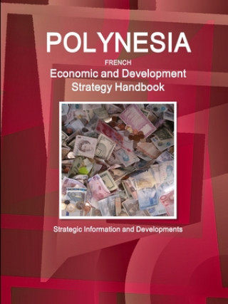 Kniha Polynesia French Economic and Development Strategy Handbook - Strategic Information and Developments 