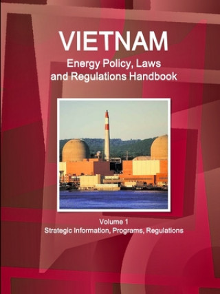 Carte Vietnam Energy Policy, Laws and Regulations Handbook Volume 1 Strategic Information, Programs, Regulations 