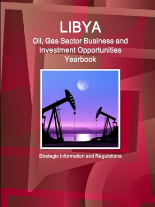 Książka Libya Oil, Gas Sector Business and Investment Opportunities Yearbook - Strategic Information and Regulations 