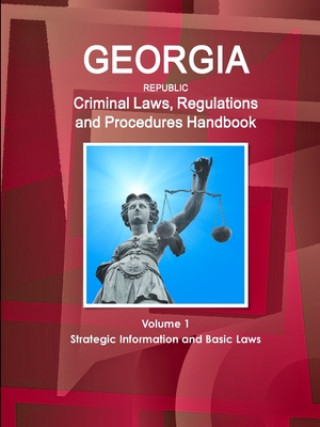 Kniha Georgia Republic Criminal Laws, Regulations and Procedures Handbook Volume 1 Strategic Information and Basic Laws 