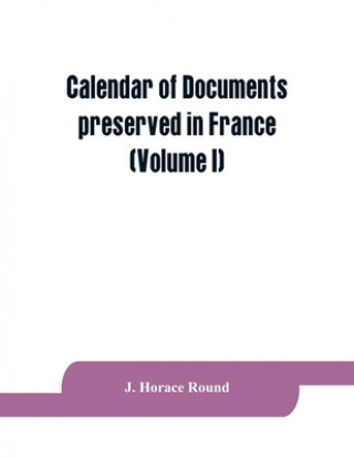 Kniha Calendar of documents preserved in France, illustrative of the history of Great Britain and Ireland 