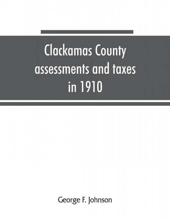 Carte Clackamas County assessments and taxes in 1910, showing the difference between assessments and taxes under the general property tax system and the lan 