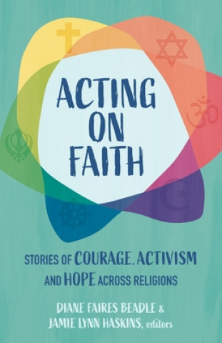 Knjiga Acting on Faith: Stories of Courage, Activism, and Hope Across Religions Jamie Haskins