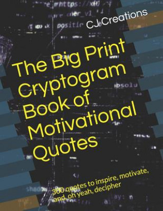 Carte The Big Print Cryptogram Book of Motivational Quotes: 300 quotes to inspire, motivate, and, oh yeah, decipher Cj Creations