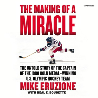 Digital The Making of a Miracle: The Untold Story of the Captain of the 1980 Gold Medal-Winning U.S. Olympic Hockey Team Neal Boudette