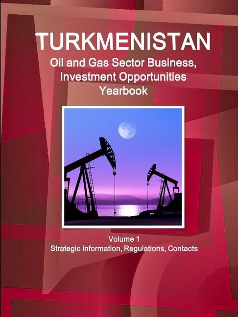 Kniha Turkmenistan Oil and Gas Sector Business, Investment Opportunities Yearbook Volume 1 Strategic Information, Regulations, Contacts 