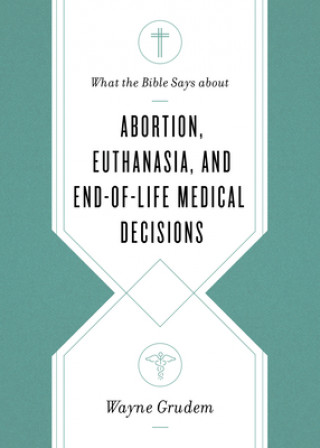 Könyv What the Bible Says about Abortion, Euthanasia, and End-of-Life Medical Decisions 