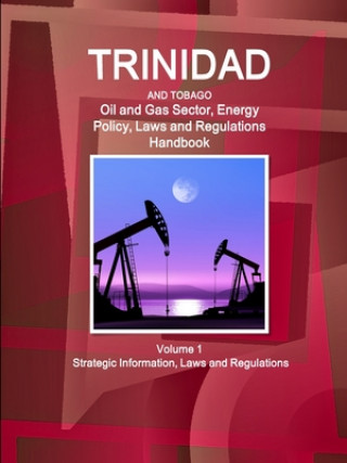 Книга Trinidad and Tobago Oil and Gas Sector, Energy Policy, Laws and Regulations Handbook Volume 1 Strategic Information, Laws and Regulations 