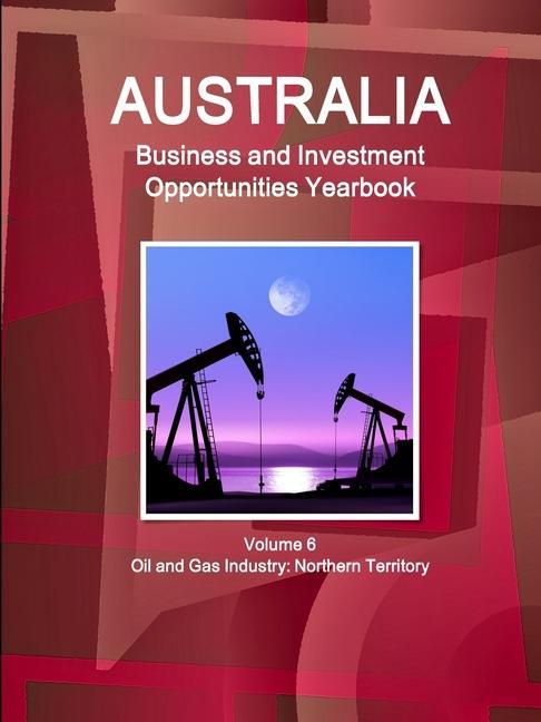 Carte Australia Business and Investment Opportunities Yearbook Volume 6 Oil and Gas Industry 