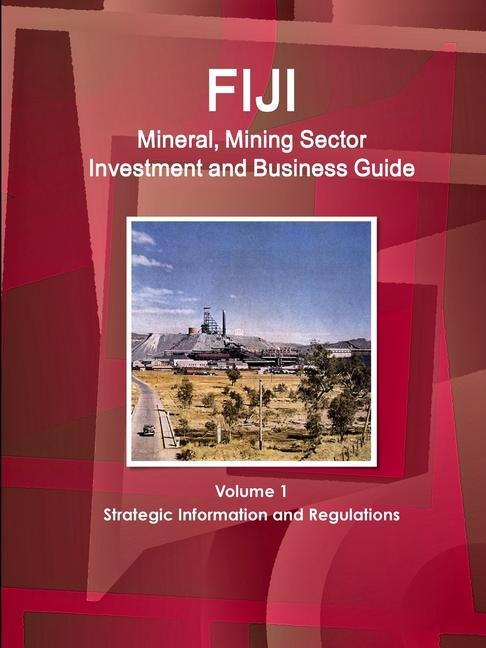 Knjiga Fiji Mineral, Mining Sector Investment and Business Guide Volume 1 Strategic Information and Regulations 