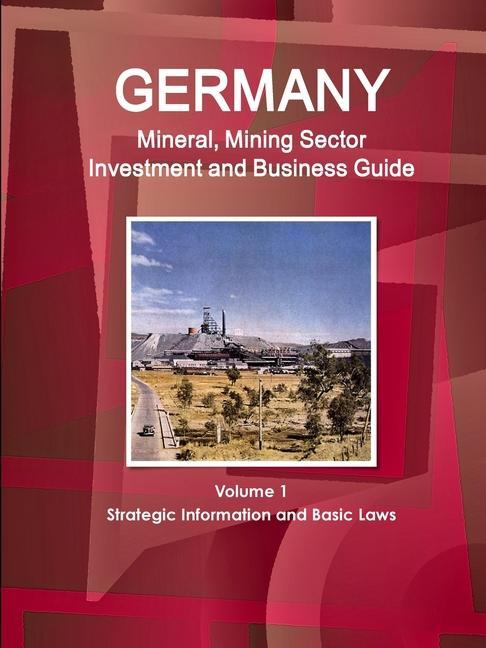 Könyv Germany Mineral, Mining Sector Investment and Business Guide Volume 1 Strategic Information and Basic Laws 