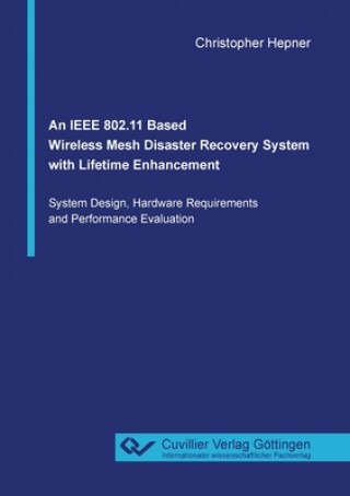 Knjiga IEEE 802.11 Based Wireless Mesh Disaster Recovery System with Lifetime Enhancement Christopher Hepner