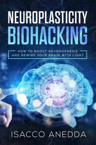 Knjiga Neuroplasticity Biohacking: How to Boost Neurogenesis and Rewire Your Brain with Light Isacco Anedda