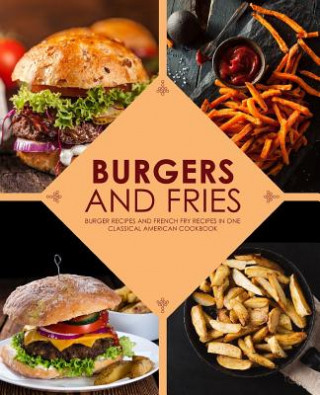 Könyv Burgers and Fries: Burger Recipes and French Fry Recipes in One Classical American Cookbook Booksumo Press