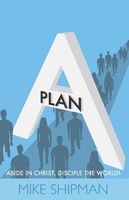 Книга Plan A: Abide in Christ, Disciple the World! Mike Shipman