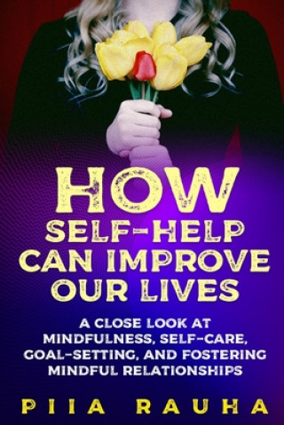 Libro How Self-Help Can Improve Our Lives: A close look at mindfulness, self-care, goal-setting, and fostering mindful relationships 