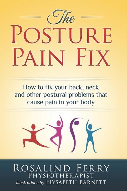 Kniha The Posture Pain Fix: How to Fix Your Back, Neck and Other Postural Problems That Cause Pain in Your Body 