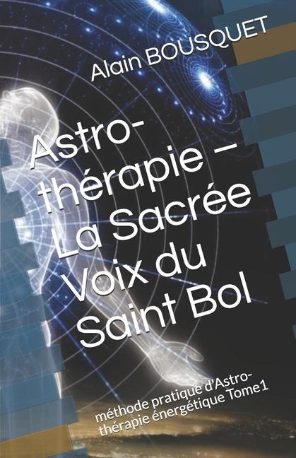 Kniha Astro-thérapie - La Sacrée Voix du Saint Bol: méthode pratique d'Astro-thérapie énergétique Tome1 