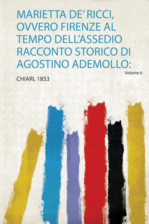 Könyv Marietta De' Ricci, Ovvero Firenze Al Tempo Dell'assedio Racconto Storico Di Agostino Ademollo 