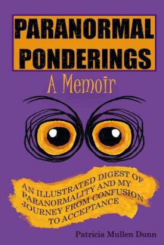 Kniha Paranormal Ponderings - A Memoir: An Illustrated Digest of Paranormality and My Journey from Confusion to Acceptance Patricia Mullen Dunn