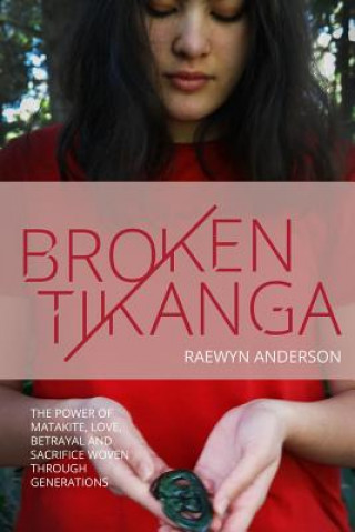 Kniha Broken Tikanga: The power of matakite, love, betrayal and sacrifice woven through generations Raewyn Anderson