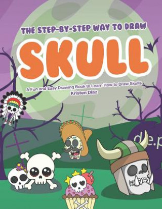 Książka The Step-by-Step Way to Draw Skull: A Fun and Easy Drawing Book to Learn How to Draw Skulls Kristen Diaz