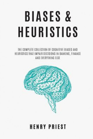 Carte BIASES and HEURISTICS: The Complete Collection of Cognitive Biases and Heuristics That Impair Decisions in Banking, Finance and Everything El Henry Priest