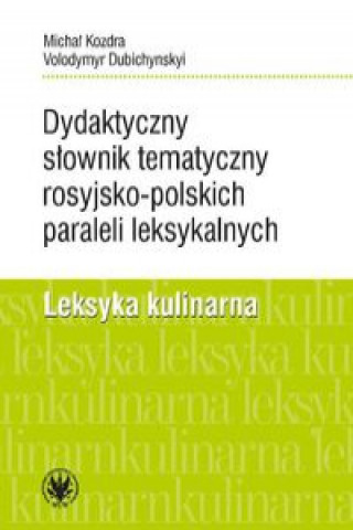 Könyv Dydaktyczny słownik tematyczny rosyjsko-polskich paraleli leksykalnych. Leksyka kulinarna Kozdra Michał