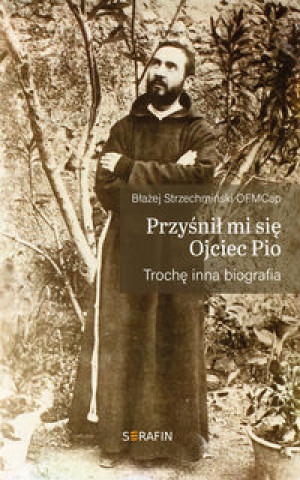 Könyv Przyśnił mi sie Ojciec Pio Strzechmiński Błażej