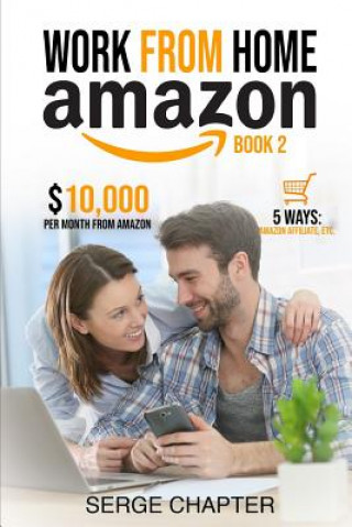 Książka Work from home Amazon Book 2: $10,000 per Month from Amazon - 5 Ways: Amazon Affiliate, Work From Home On Amazon, Joining Mechanical Turk, Amazon Ha Serge Chapter