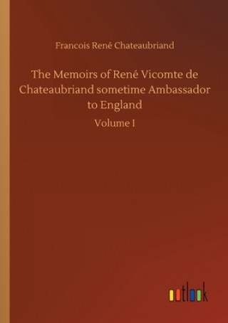 Kniha Memoirs of Rene Vicomte de Chateaubriand sometime Ambassador to England Francois René Chateaubriand