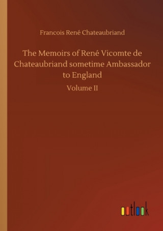 Kniha Memoirs of Rene Vicomte de Chateaubriand sometime Ambassador to England Francois René Chateaubriand