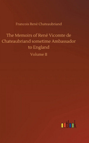 Kniha Memoirs of Rene Vicomte de Chateaubriand sometime Ambassador to England Francois René Chateaubriand