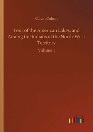 Kniha Tour of the American Lakes, and Among the Indians of the North-West Territory Calvin Colton