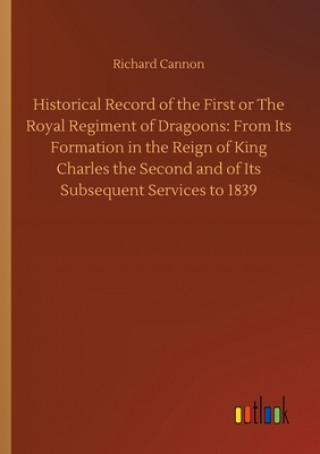 Kniha Historical Record of the First or The Royal Regiment of Dragoons Richard Cannon