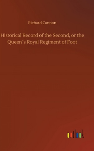 Buch Historical Record of the Second, or the Queens Royal Regiment of Foot Richard Cannon