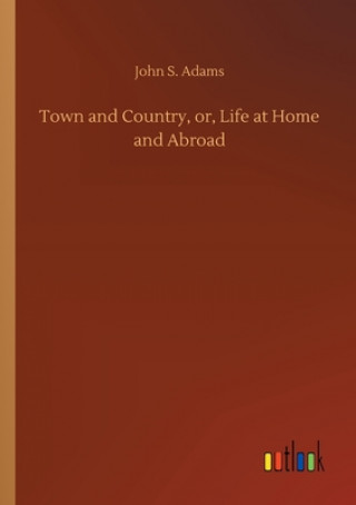 Kniha Town and Country, or, Life at Home and Abroad John S. Adams