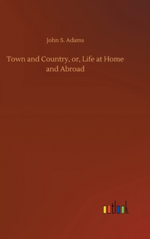 Buch Town and Country, or, Life at Home and Abroad John S. Adams