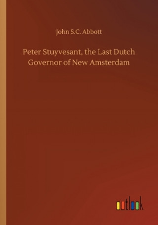 Carte Peter Stuyvesant, the Last Dutch Governor of New Amsterdam John S.C. Abbott