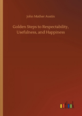 Kniha Golden Steps to Respectability, Usefulness, and Happiness John Mather Austin