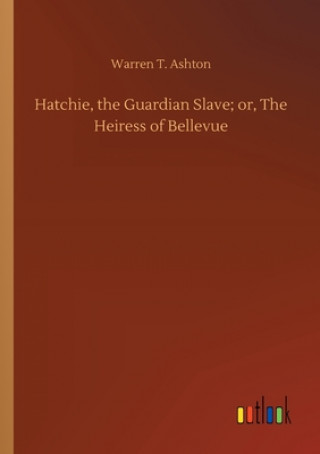 Книга Hatchie, the Guardian Slave; or, The Heiress of Bellevue Warren T. Ashton