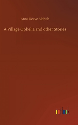 Könyv Village Ophelia and other Stories Anne Reeve Aldrich