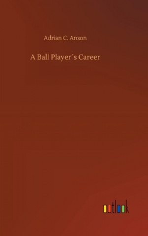 Knjiga Ball Players Career Adrian C. Anson