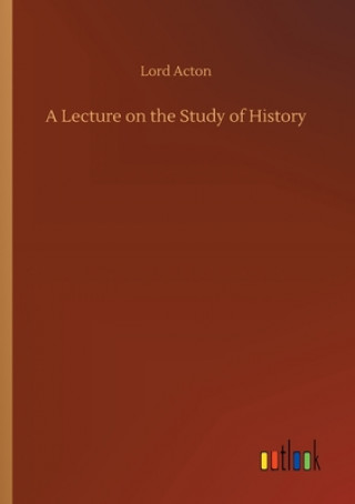 Carte Lecture on the Study of History Lord Acton