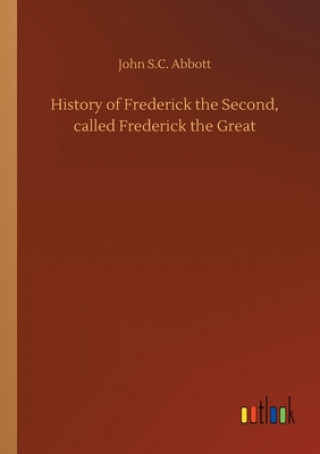 Книга History of Frederick the Second, called Frederick the Great John S.C. Abbott
