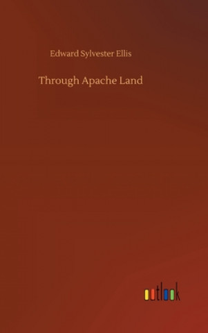 Könyv Through Apache Land Edward Sylvester Ellis