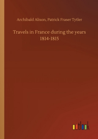 Kniha Travels in France during the years 1814-1815 Alison
