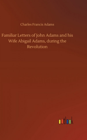 Kniha Familiar Letters of John Adams and his Wife Abigail Adams, during the Revolution Charles Francis Adams